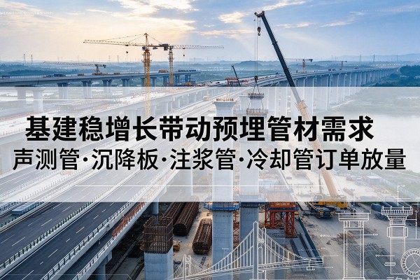 正阳基建稳增长带动预埋监测管材需求,声测管、沉降板、注浆管订单持续放量