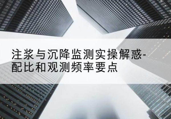 正阳水泥浆配比不当会不会造成注浆管堵管？-注浆与沉降监测实操解惑-配比和观测频率要点